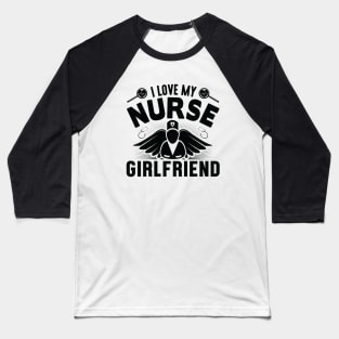 I Love My Nurse Girlfriend - Nurse Baseball T-Shirt